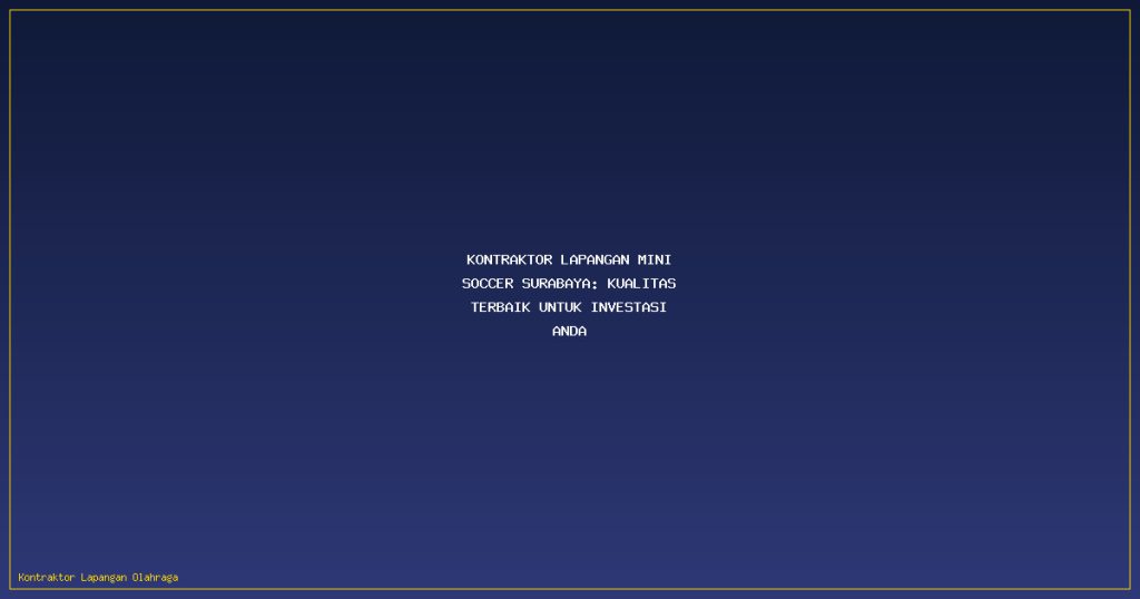 Kontraktor Lapangan Mini Soccer Surabaya: Kualitas Terbaik untuk Investasi Anda