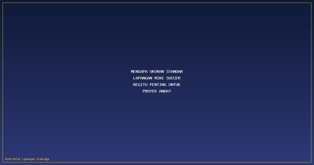 Mengapa Ukuran Standar Lapangan Mini Soccer Begitu Penting untuk Proyek Anda?