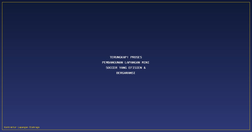 Terungkap! Proses Pembangunan Lapangan Mini Soccer yang Efisien & Bergaransi