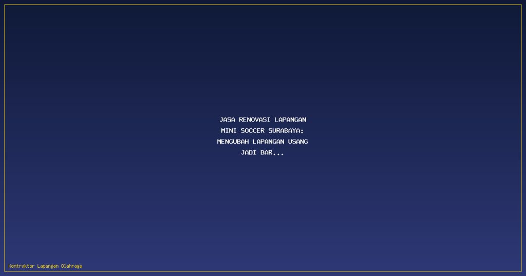 Jasa Renovasi Lapangan Mini Soccer Surabaya: Mengubah Lapangan Usang Jadi Baru Kembali
