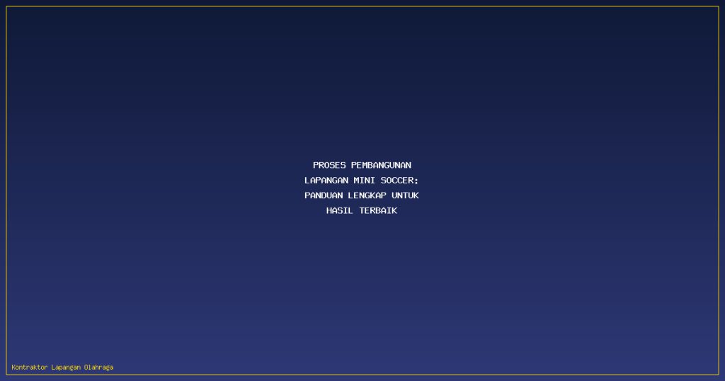 Proses Pembangunan Lapangan Mini Soccer: Panduan Lengkap untuk Hasil Terbaik