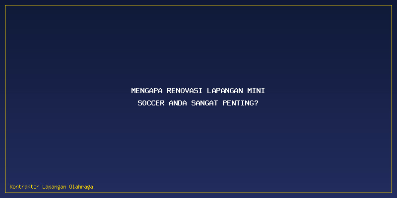 Jasa Renovasi Lapangan Mini Soccer : Mengapa Renovasi Lapangan Mini Soccer Anda Sangat Penting?