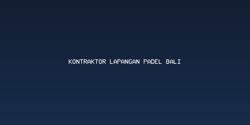 Mengapa Memilih Kontraktor Lapangan padel Bali yang Berpengalaman?