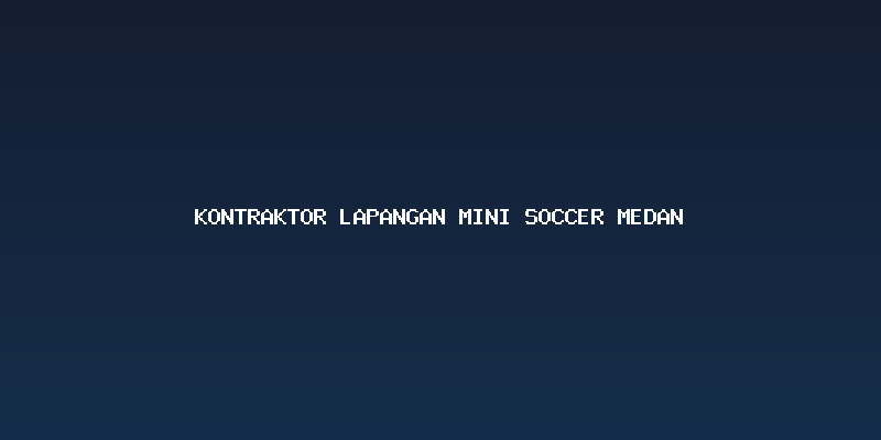 Proses Pembangunan Lapangan Mini Soccer Bersama Kontraktor Lapangan Mini Soccer Medan Berpengalaman