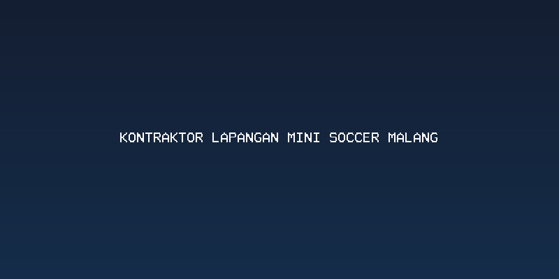 Awal Proyek Lapangan Mini Soccer: Memilih Kontraktor Lapangan Mini Soccer Malang yang Benar
