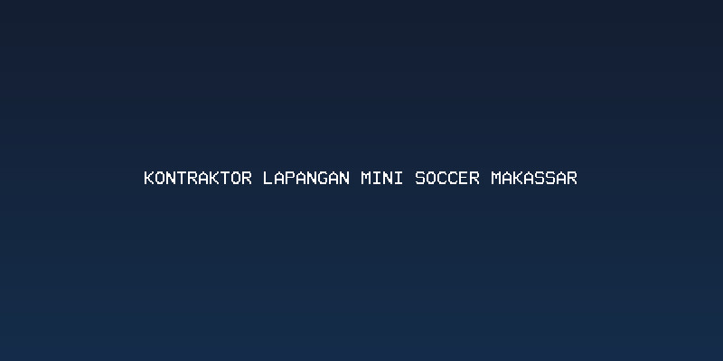 Mengapa Memilih Kontraktor Lapangan Mini Soccer Makassar dengan Pengalaman itu Penting?